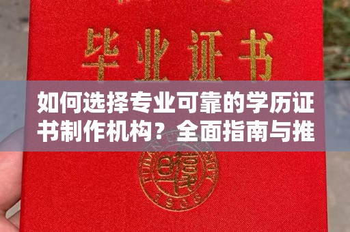 商丘如何选择专业可靠的学历证书制作机构？全面指南与推荐