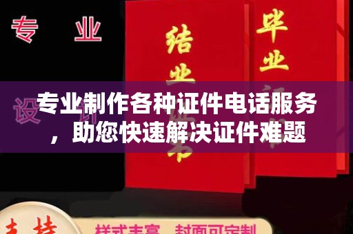 新乐专业制作各种证件电话服务，助您快速解决证件难题