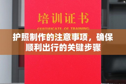 宣威护照制作的注意事项，确保顺利出行的关键步骤
