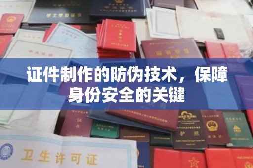 华池证件制作的防伪技术，保障身份安全的关键