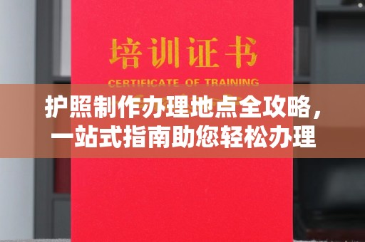 天宁护照制作办理地点全攻略，一站式指南助您轻松办理