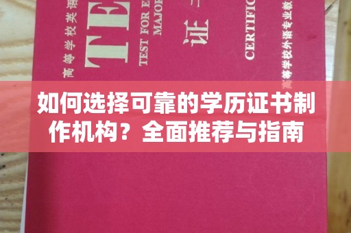 东河如何选择可靠的学历证书制作机构？全面推荐与指南
